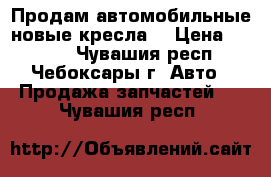 Продам автомобильные новые кресла  › Цена ­ 6 000 - Чувашия респ., Чебоксары г. Авто » Продажа запчастей   . Чувашия респ.